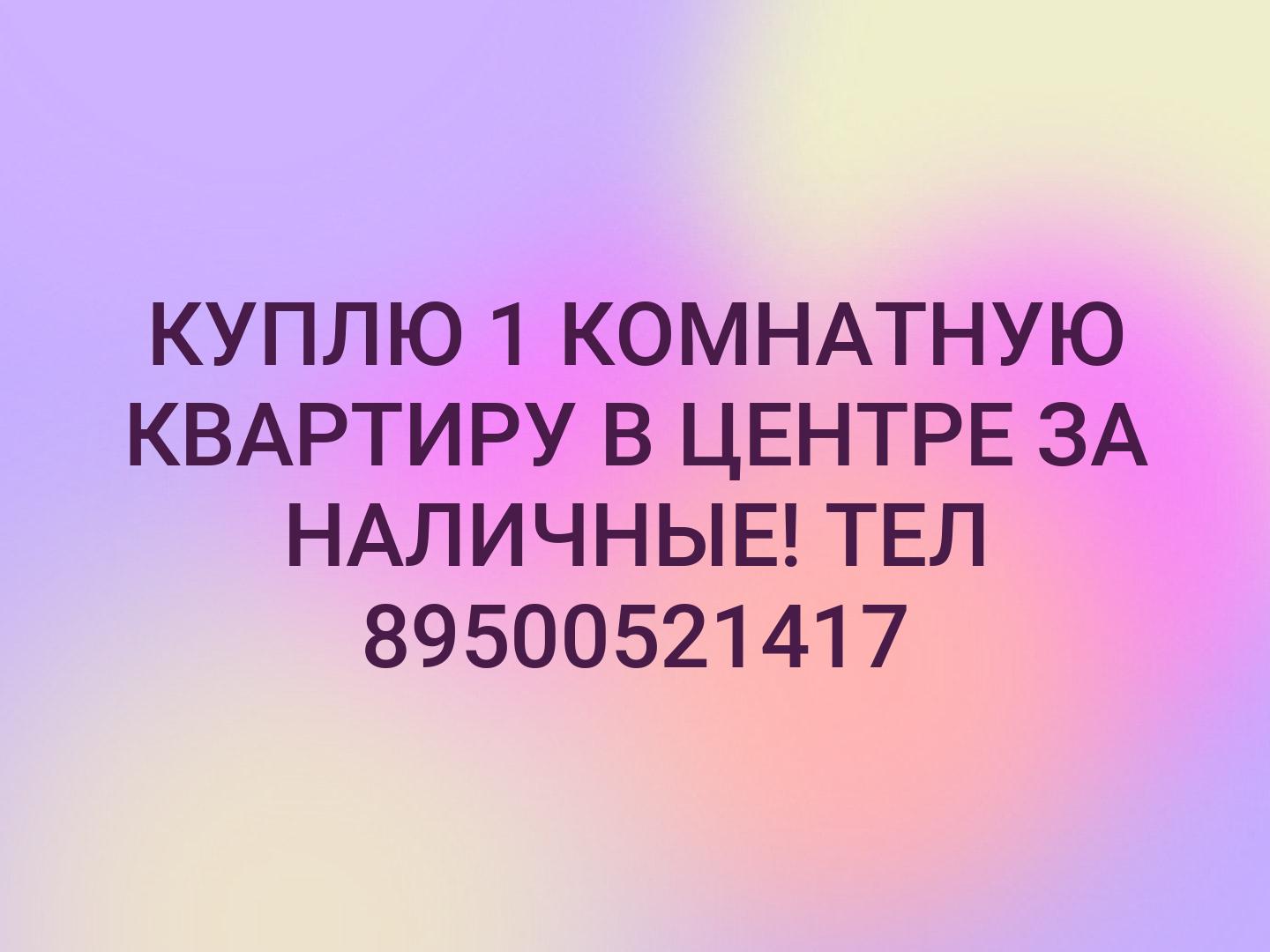 КУПЛЮ 1 КОМНАТНУЮ КВАРТИРУ В ЦЕНТРЕ ЗА НАЛИЧНЫЕ!
ТЕЛ 89500521417