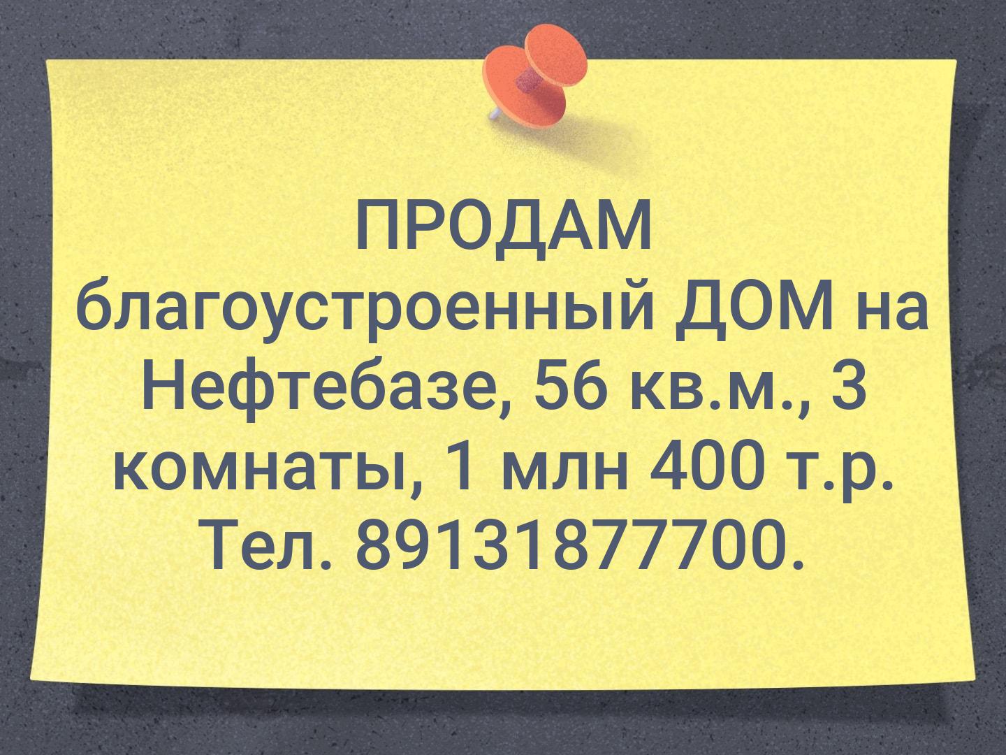 ПРОДАМ  благоустроенный ДОМ на Нефтебазе, 56 кв.м., 3 комнаты, 1 млн 400 т.р. Тел. 89131877700.